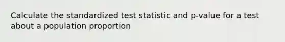 Calculate the standardized test statistic and p-value for a test about a population proportion