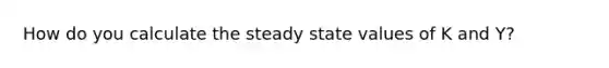 How do you calculate the steady state values of K and Y?