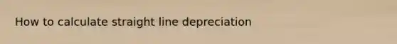 How to calculate straight line depreciation