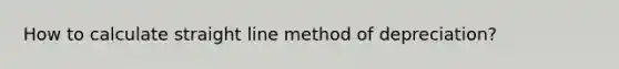 How to calculate straight line method of depreciation?