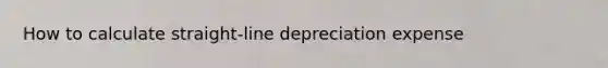 How to calculate straight-line depreciation expense