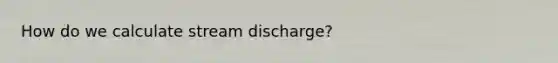 How do we calculate stream discharge?