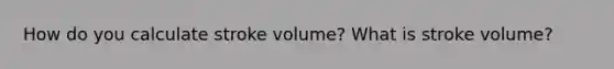 How do you calculate stroke volume? What is stroke volume?