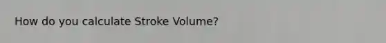 How do you calculate Stroke Volume?