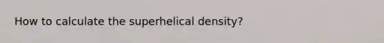 How to calculate the superhelical density?