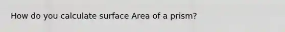 How do you calculate surface Area of a prism?