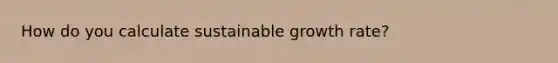 How do you calculate sustainable growth rate?