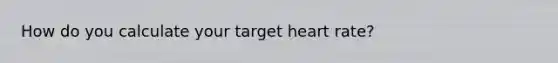 How do you calculate your target heart rate?