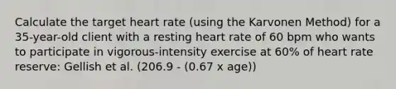 Calculate the target heart rate (using the Karvonen Method) for a 35-year-old client with a resting heart rate of 60 bpm who wants to participate in vigorous-intensity exercise at 60% of heart rate reserve: Gellish et al. (206.9 - (0.67 x age))