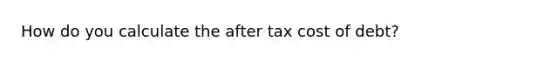 How do you calculate the after tax cost of debt?