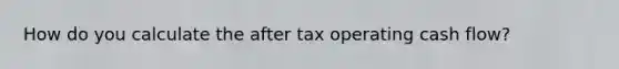 How do you calculate the after tax operating cash flow?