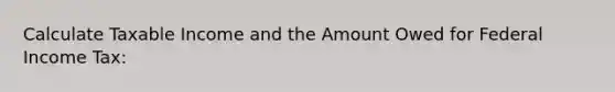 Calculate Taxable Income and the Amount Owed for Federal Income Tax: