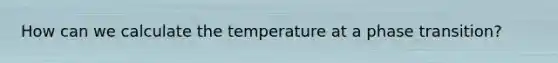 How can we calculate the temperature at a phase transition?