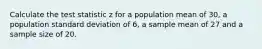 Calculate the test statistic z for a population mean of 30, a population standard deviation of 6, a sample mean of 27 and a sample size of 20.