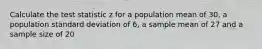 Calculate the test statistic z for a population mean of 30, a population standard deviation of 6, a sample mean of 27 and a sample size of 20