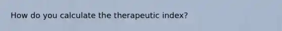 How do you calculate the therapeutic index?