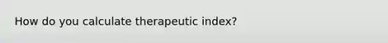 How do you calculate therapeutic index?