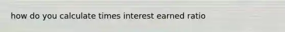 how do you calculate times interest earned ratio