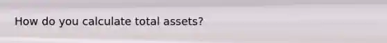 How do you calculate total assets?