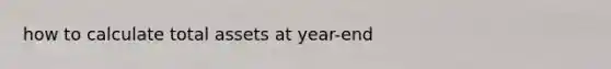 how to calculate total assets at year-end