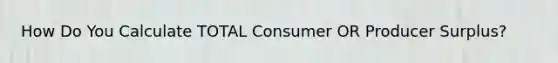 How Do You Calculate TOTAL Consumer OR Producer Surplus?