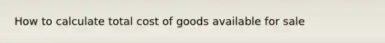 How to calculate total cost of goods available for sale