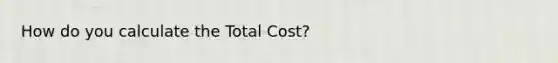 How do you calculate the Total Cost?