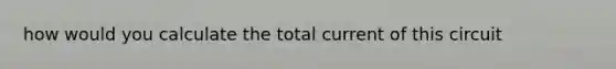 how would you calculate the total current of this circuit