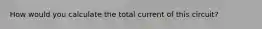 How would you calculate the total current of this circuit?