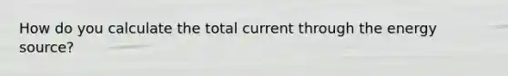 How do you calculate the total current through the energy source?