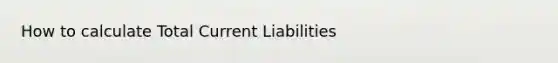 How to calculate Total Current Liabilities