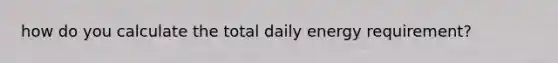 how do you calculate the total daily energy requirement?