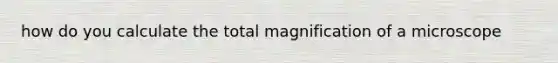 how do you calculate the total magnification of a microscope