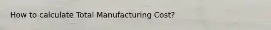 How to calculate Total Manufacturing Cost?