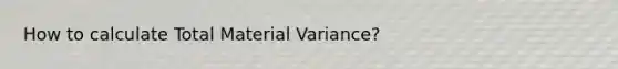 How to calculate Total Material Variance?