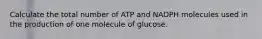 Calculate the total number of ATP and NADPH molecules used in the production of one molecule of glucose.