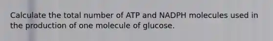 Calculate the total number of ATP and NADPH molecules used in the production of one molecule of glucose.