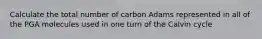 Calculate the total number of carbon Adams represented in all of the PGA molecules used in one turn of the Calvin cycle