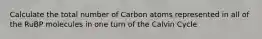 Calculate the total number of Carbon atoms represented in all of the RuBP molecules in one turn of the Calvin Cycle