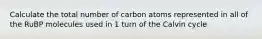 Calculate the total number of carbon atoms represented in all of the RuBP molecules used in 1 turn of the Calvin cycle