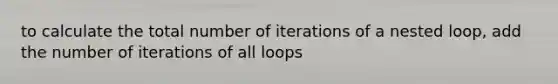 to calculate the total number of iterations of a nested loop, add the number of iterations of all loops