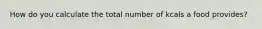 How do you calculate the total number of kcals a food provides?