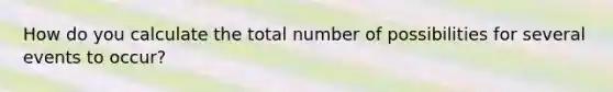 How do you calculate the total number of possibilities for several events to occur?