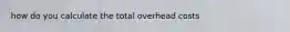 how do you calculate the total overhead costs