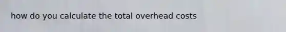 how do you calculate the total overhead costs