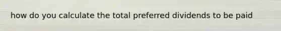 how do you calculate the total preferred dividends to be paid