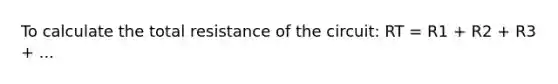 To calculate the total resistance of the circuit: RT = R1 + R2 + R3 + ...