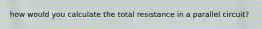 how would you calculate the total resistance in a parallel circuit?