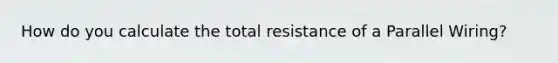 How do you calculate the total resistance of a Parallel Wiring?