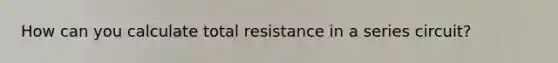 How can you calculate total resistance in a series circuit?